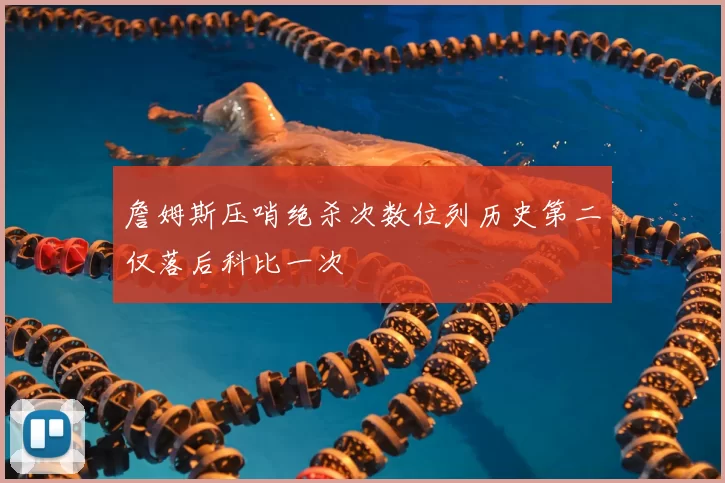 詹姆斯压哨绝杀次数位列历史第二仅落后科比一次