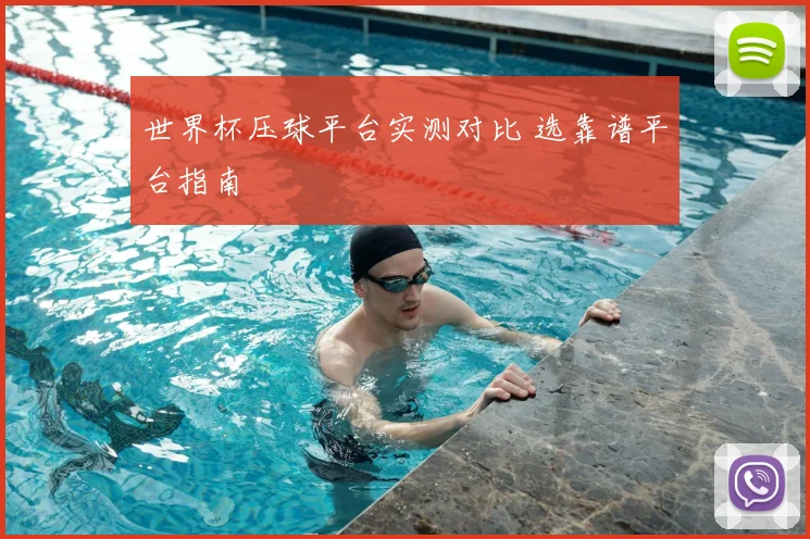 世界杯压球平台实测对比 选靠谱平台指南