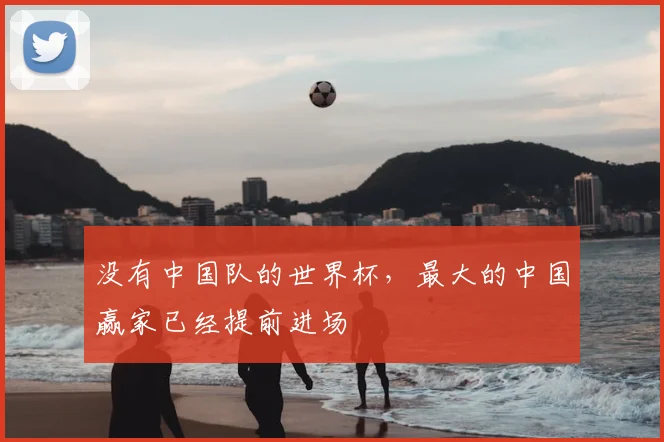 没有中国队的世界杯,最大的中国赢家已经提前进场