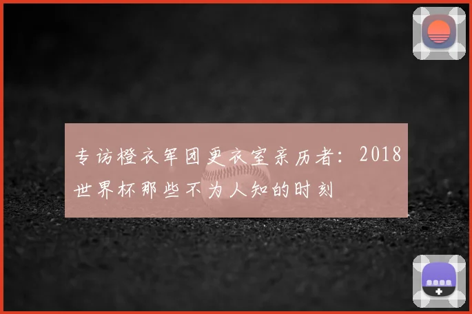 专访橙衣军团更衣室亲历者:2018世界杯那些不为人知的时刻