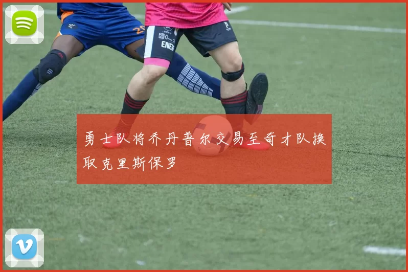 勇士队将乔丹普尔交易至奇才队换取克里斯保罗