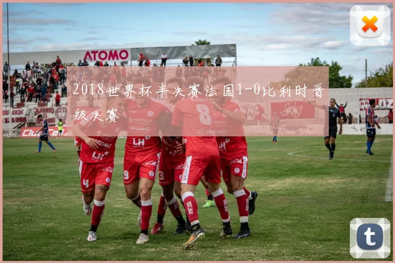 2018世界杯半决赛法国1-0比利时晋级决赛