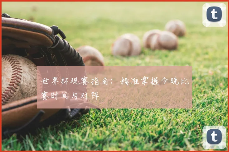 世界杯观赛指南:精准掌握今晚比赛时间与对阵
