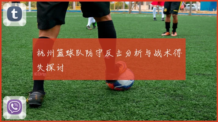 杭州篮球队防守反击分析与战术得失探讨