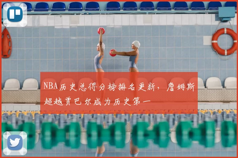 NBA历史总得分榜排名更新，詹姆斯超越贾巴尔成为历史第一