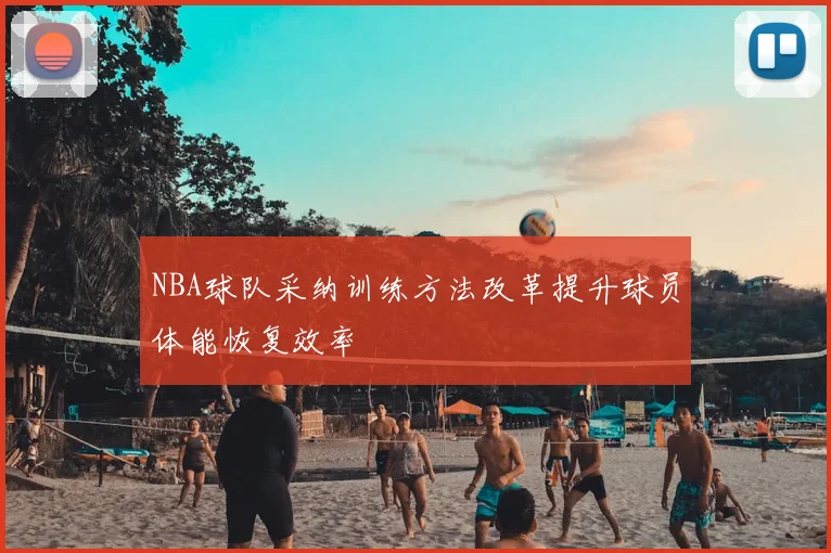 NBA球队采纳训练方法改革提升球员体能恢复效率