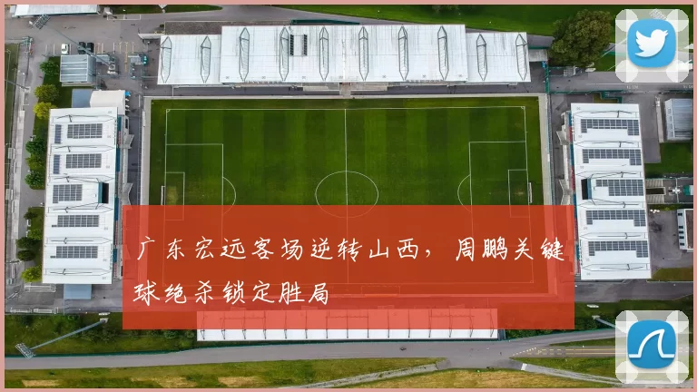 广东宏远客场逆转山西，周鹏关键球绝杀锁定胜局