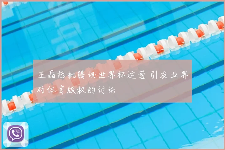 王晶怒批腾讯世界杯运营 引发业界对体育版权的讨论