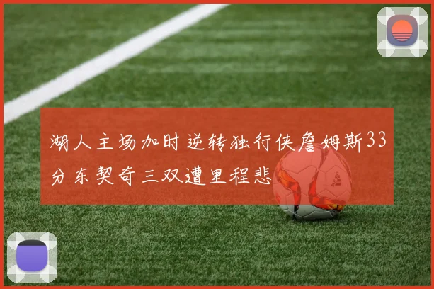 湖人主场加时逆转独行侠詹姆斯33分东契奇三双遭里程悲