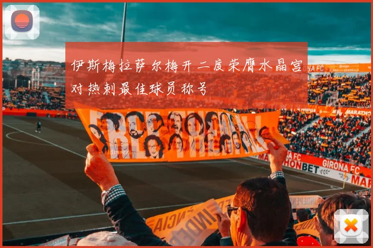 伊斯梅拉萨尔梅开二度荣膺水晶宫对热刺最佳球员称号