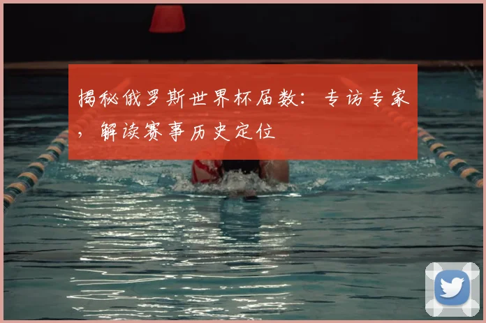 揭秘俄罗斯世界杯届数:专访专家,解读赛事历史定位