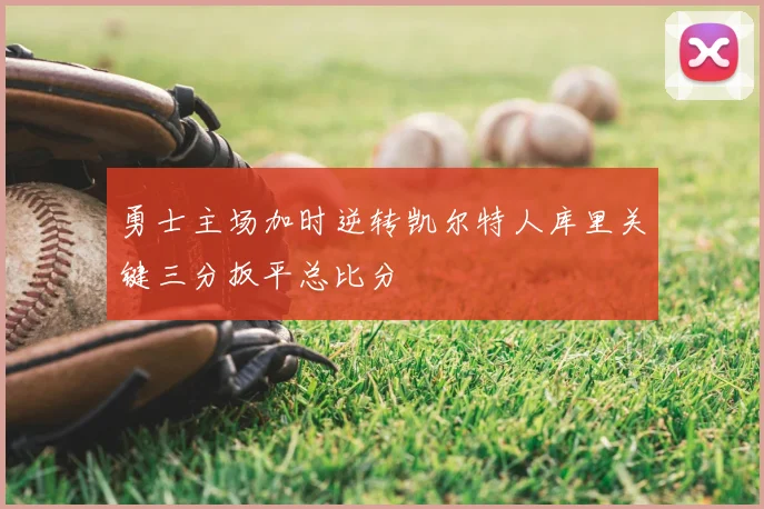 勇士主场加时逆转凯尔特人库里关键三分扳平总比分