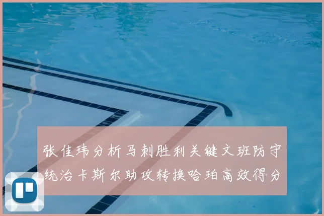 张佳玮分析马刺胜利关键文班防守统治卡斯尔助攻转换哈珀高效得分
