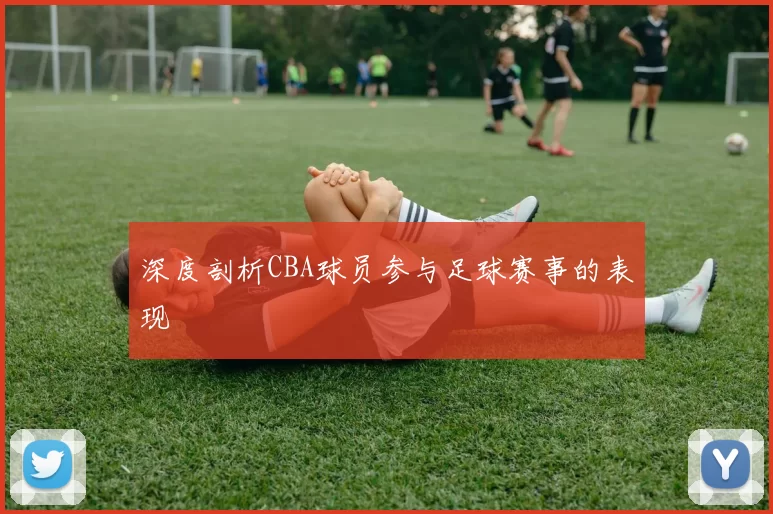 深度剖析CBA球员参与足球赛事的表现