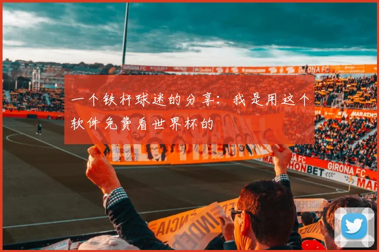 一个铁杆球迷的分享:我是用这个软件免费看世界杯的