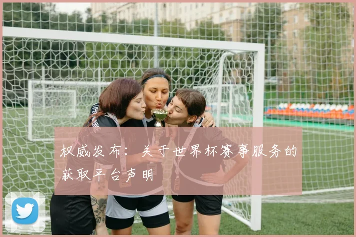 权威发布:关于世界杯赛事服务的获取平台声明