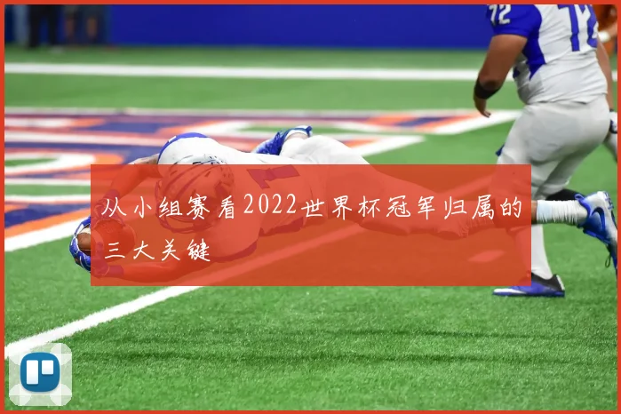 从小组赛看2022世界杯冠军归属的三大关键