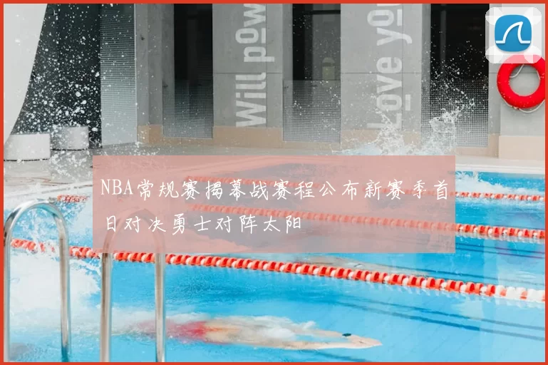NBA常规赛揭幕战赛程公布新赛季首日对决勇士对阵太阳