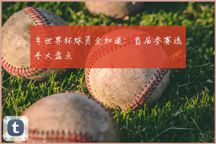 年世界杯球员全知道：首届参赛选手大盘点