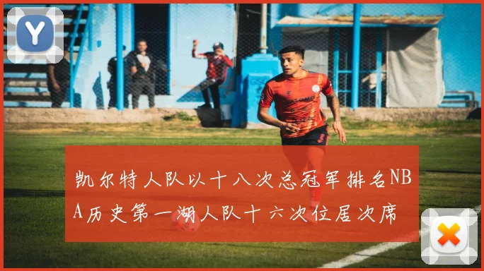 凯尔特人队以十八次总冠军排名NBA历史第一湖人队十六次位居次席