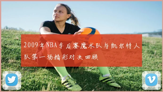 2009年NBA季后赛魔术队与凯尔特人队第一场精彩对决回顾