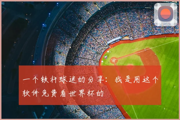 一个铁杆球迷的分享:我是用这个软件免费看世界杯的