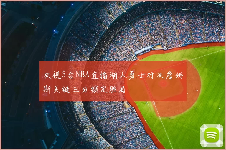 央视5台NBA直播湖人勇士对决詹姆斯关键三分锁定胜局