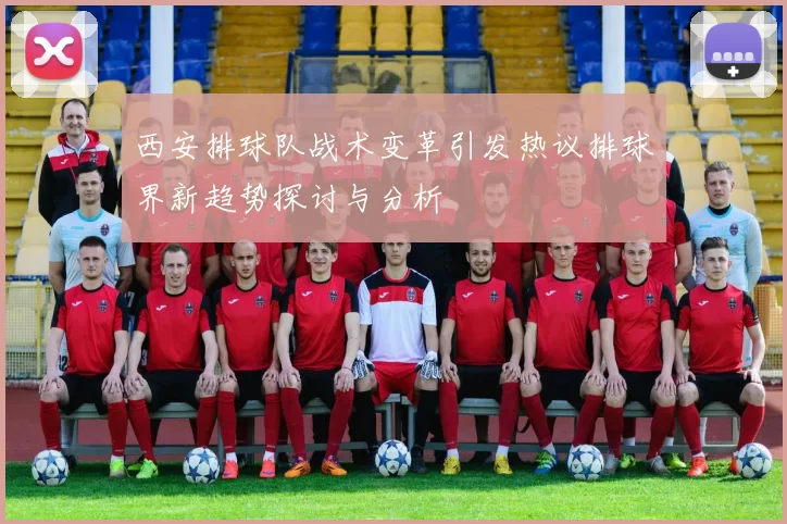 西安排球队战术变革引发热议排球界新趋势探讨与分析