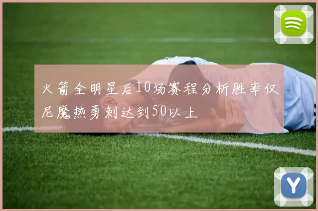 火箭全明星后10场赛程分析胜率仅尼魔热勇刺达到50以上