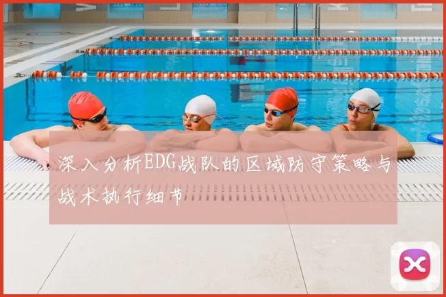 深入分析EDG战队的区域防守策略与战术执行细节