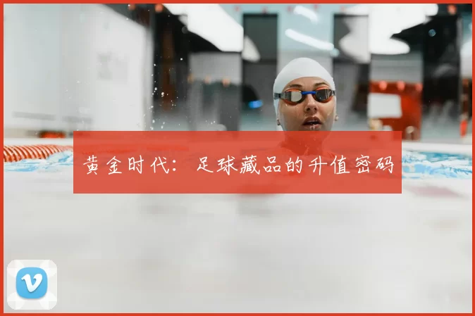 黄金时代：足球藏品的升值密码