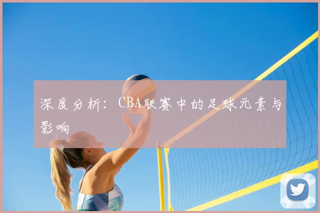 深度分析：CBA联赛中的足球元素与影响