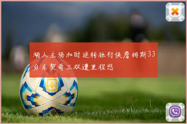 湖人主场加时逆转独行侠詹姆斯33分东契奇三双遭里程悲
