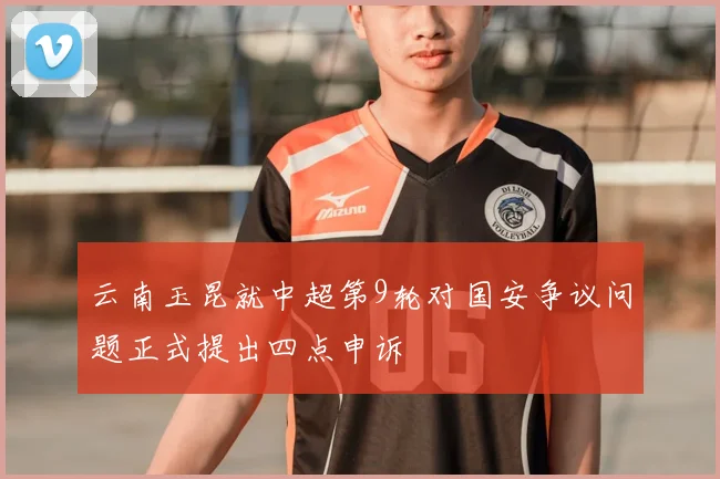 云南玉昆就中超第9轮对国安争议问题正式提出四点申诉
