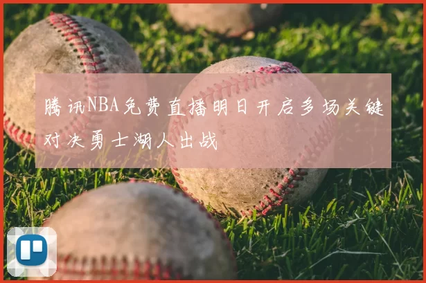 腾讯NBA免费直播明日开启多场关键对决勇士湖人出战