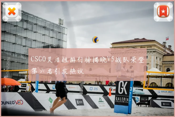 CSGO灵活性排行榜揭晓V5战队荣登第六名引发热议