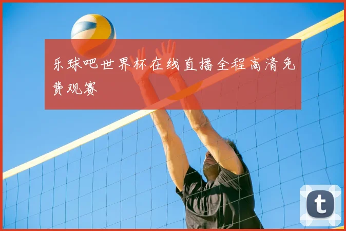 乐球吧世界杯在线直播全程高清免费观赛