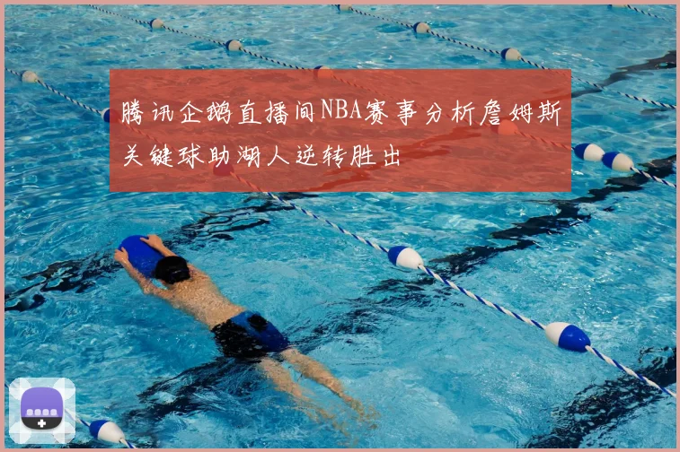 腾讯企鹅直播间NBA赛事分析詹姆斯关键球助湖人逆转胜出
