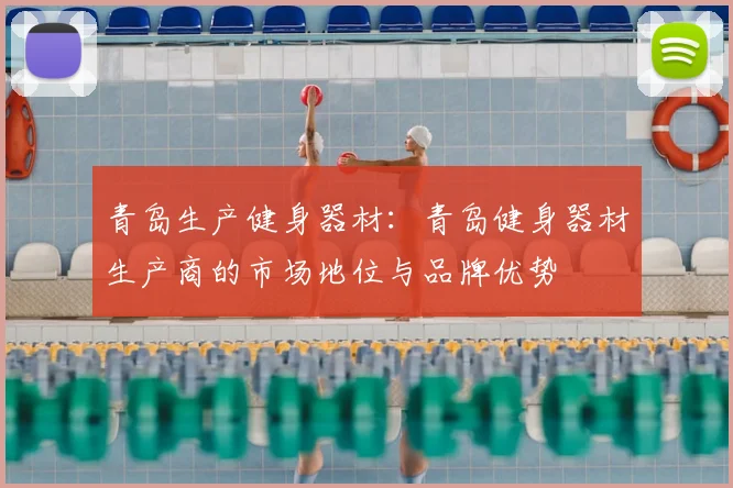 青岛生产健身器材：青岛健身器材生产商的市场地位与品牌优势