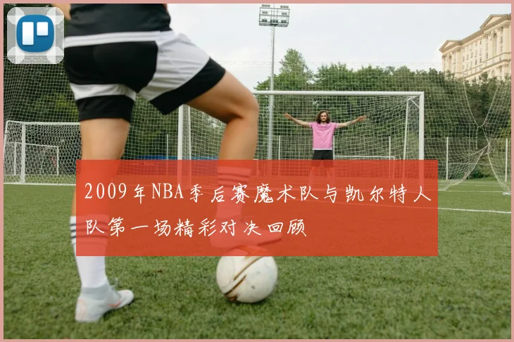 2009年NBA季后赛魔术队与凯尔特人队第一场精彩对决回顾