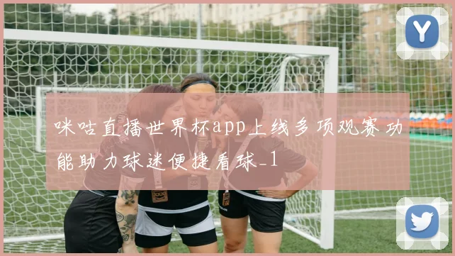 咪咕直播世界杯app上线多项观赛功能助力球迷便捷看球_1