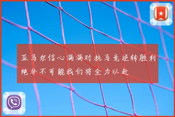 亚马尔信心满满对抗马竞逆转胜利绝非不可能我们将全力以赴