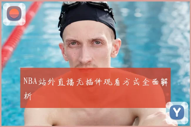 NBA站外直播无插件观看方式全面解析