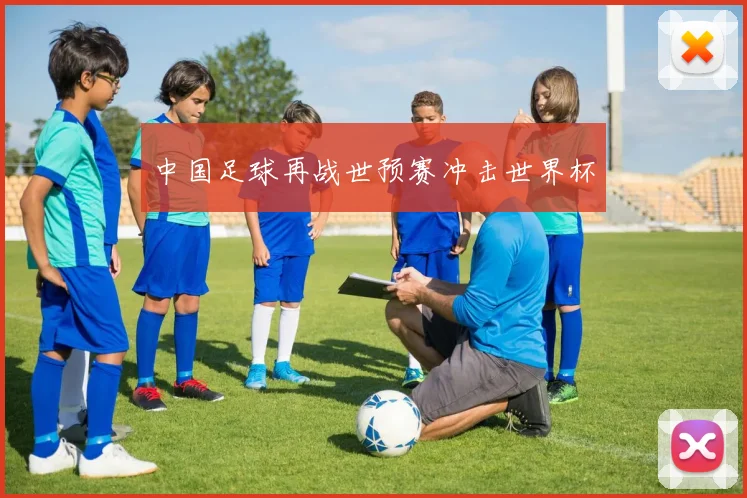 中国足球再战世预赛冲击世界杯