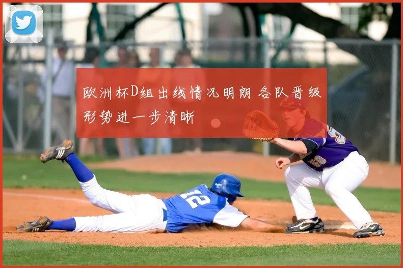 欧洲杯D组出线情况明朗 各队晋级形势进一步清晰