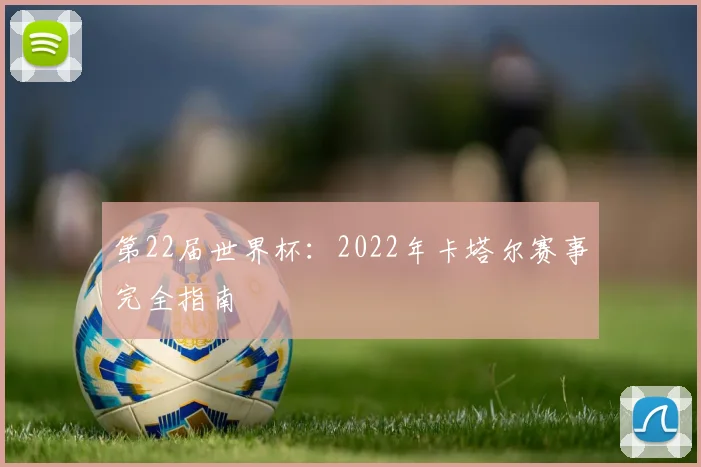 第22届世界杯：2022年卡塔尔赛事完全指南