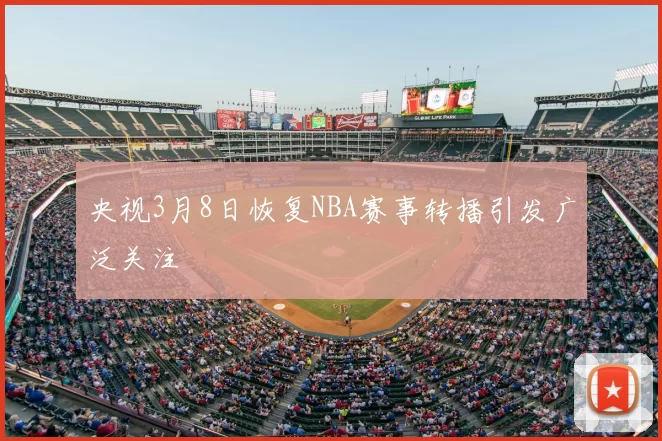 央视3月8日恢复NBA赛事转播引发广泛关注