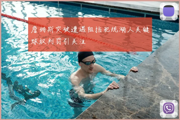 詹姆斯突破遭遇阻挡犯规湖人关键球权判罚引关注