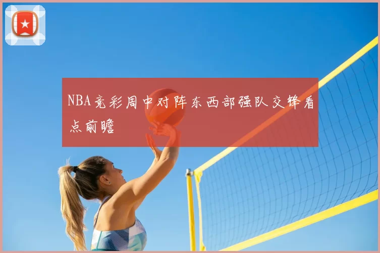 NBA竞彩周中对阵东西部强队交锋看点前瞻