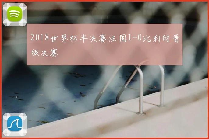 2018世界杯半决赛法国1-0比利时晋级决赛